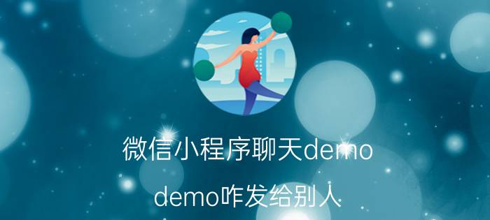 微信小程序聊天demo demo咋发给别人？